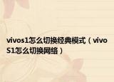 vivos1怎么切換經(jīng)典模式（vivoS1怎么切換網(wǎng)絡(luò)）