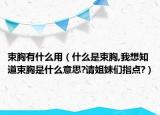 束胸有什么用（什么是束胸,我想知道束胸是什么意思?請姐妹們指點(diǎn)?）