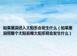 如果黑洞進(jìn)入太陽(yáng)系會(huì)發(fā)生什么（如果黑洞將整個(gè)太陽(yáng)吞噬太陽(yáng)系將會(huì)發(fā)生什么）