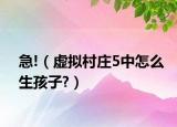急!（虛擬村莊5中怎么生孩子?）