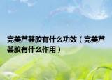 完美蘆薈膠有什么功效（完美蘆薈膠有什么作用）