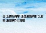 當(dāng)日最新消息 征信逾期有什么影響 主要有5大影響