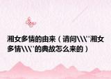 湘女多情的由來(lái)（請(qǐng)問\