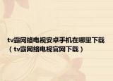 tv霸網(wǎng)絡(luò)電視安卓手機(jī)在哪里下載（tv霸網(wǎng)絡(luò)電視官網(wǎng)下載）