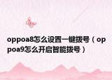 oppoa8怎么設(shè)置一鍵撥號(hào)（oppoa9怎么開(kāi)啟智能撥號(hào)）