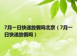 7月一日快遞放假嗎北京（7月一日快遞放假嗎）
