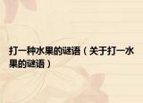打一種水果的謎語（關(guān)于打一水果的謎語）