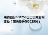 南紡股份600250出口設(shè)限影響收益（南紡股份[600250]）