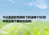今日更新歐司朗和飛利浦哪個好(歐司朗是哪個國家的品牌)