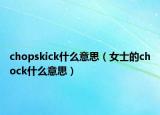 chopskick什么意思（女士的chock什么意思）