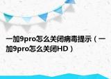一加9pro怎么關(guān)閉病毒提示（一加9pro怎么關(guān)閉HD）