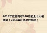 2018年江西高考630分能上十大名牌嗎（2018年江西高校排名）