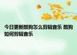 今日更新酷狗怎么剪輯音樂 酷狗如何剪輯音樂