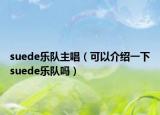 suede樂隊主唱（可以介紹一下suede樂隊嗎）
