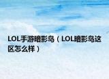 LOL手游暗影島（LOL暗影島這區(qū)怎么樣）