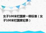 女子100米欄國(guó)家一級(jí)標(biāo)準(zhǔn)（女子100米欄國(guó)家紀(jì)錄）