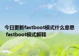 今日更新fastboot模式什么意思 fastboot模式解釋