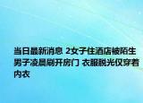 當日最新消息 2女子住酒店被陌生男子凌晨刷開房門 衣服脫光僅穿著內衣