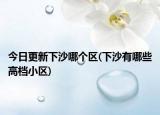 今日更新下沙哪個區(qū)(下沙有哪些高檔小區(qū))