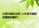 lol阿卡麗怎么樣（LOL阿卡莉好還是勒布朗好）