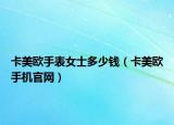 卡美歐手表女士多少錢（卡美歐手機官網）