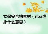 女保安合拍素材（nba虎撲什么意思）
