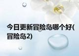 今日更新冒險(xiǎn)島哪個(gè)好(冒險(xiǎn)島2)