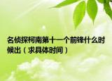 名偵探柯南第十一個前鋒什么時候出（求具體時間）