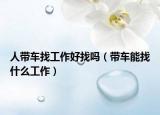 人帶車找工作好找嗎（帶車能找什么工作）