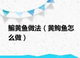 鳊黃魚做法（黃鮈魚怎么做）