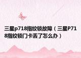 三星p718指紋鎖故障（三星P718指紋鎖門卡丟了怎么辦）
