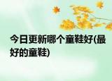 今日更新哪個童鞋好(最好的童鞋)