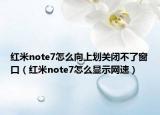 紅米note7怎么向上劃關(guān)閉不了窗口（紅米note7怎么顯示網(wǎng)速）