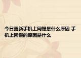 今日更新手機上網(wǎng)慢是什么原因 手機上網(wǎng)慢的原因是什么