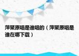 萍聚原唱是誰唱的（萍聚原唱是誰在哪下載）