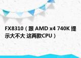 FX8310（跟 AMD x4 740K 提示大不大 這兩款CPU）