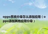 oppo系統(tǒng)分身怎么添加應(yīng)用（oppo添加其他應(yīng)用分身）