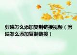 剪映怎么添加復(fù)制鏈接視頻（剪映怎么添加復(fù)制鏈接）