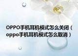 OPPO手機(jī)耳機(jī)模式怎么關(guān)閉（oppo手機(jī)耳機(jī)模式怎么取消）