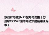 蘇泊爾電磁爐c21型號(hào)電路圖（蘇泊爾C21S26型號(hào)電磁爐的使用說(shuō)明書）