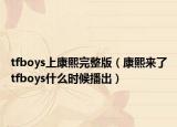 tfboys上康熙完整版（康熙來了tfboys什么時(shí)候播出）