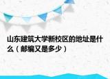 山東建筑大學(xué)新校區(qū)的地址是什么（郵編又是多少）