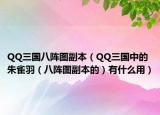 QQ三國八陣圖副本（QQ三國中的朱雀羽（八陣圖副本的）有什么用）