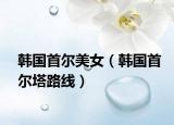 韓國首爾美女（韓國首爾塔路線）