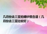 幾月份去三亞拍婚紗照合適（幾月份去三亞比較好）