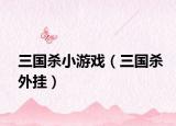 三國殺小游戲（三國殺外掛）