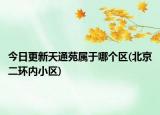 今日更新天通苑屬于哪個(gè)區(qū)(北京二環(huán)內(nèi)小區(qū))