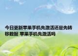 今日更新蘋果手機(jī)先激活還是先轉(zhuǎn)移數(shù)據(jù) 蘋果手機(jī)先激活嗎