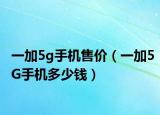 一加5g手機(jī)售價(jià)（一加5G手機(jī)多少錢）