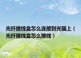 光纖接線盒怎么連接到光貓上（光纖接線盒怎么接線）